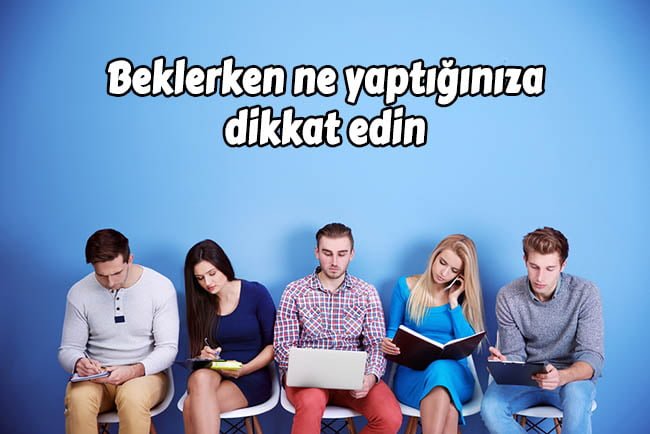 İş Görüşmesine Giderken Bilmeniz Gereken 10 Psikolojik Püf Noktası 11 beklerken ne yaptiginiza dikkat edin