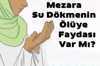 Mezara Su Dökmenin Ölüye Faydası Var Mı? 6 su dokme